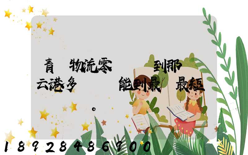 青島物流零擔運輸到那個連云港多長時間能到最長最短。